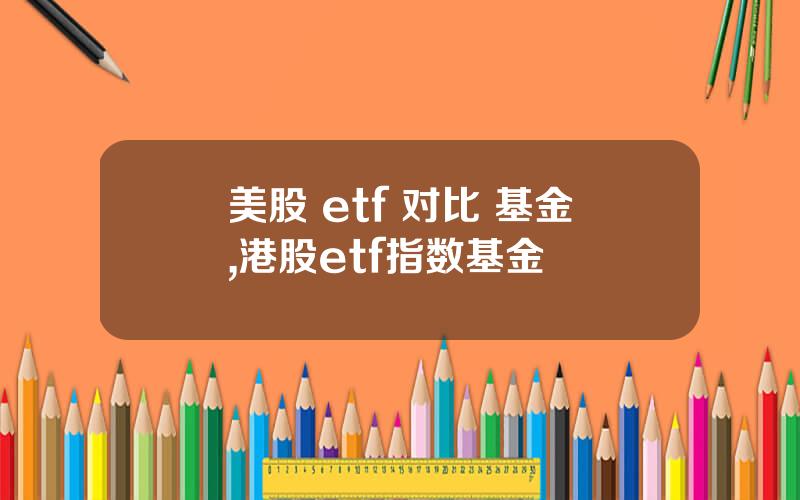 美股 etf 对比 基金,港股etf指数基金